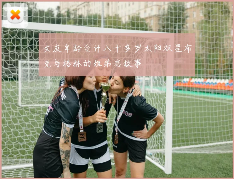 女友年龄合计八十多岁太阳双星布克与格林的姐弟恋故事