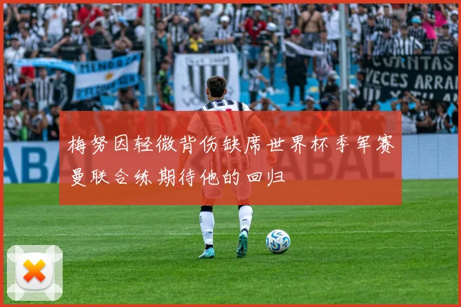 梅努因轻微背伤缺席世界杯季军赛曼联合练期待他的回归