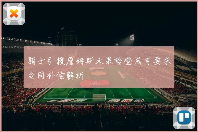 骑士引援詹姆斯未果哈登或可要求合同补偿解析