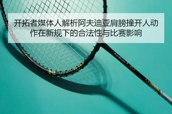 开拓者媒体人解析阿夫迪亚肩膀撞开人动作在新规下的合法性与比赛影响